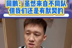  周鹏：距离全运会正式比赛还有时间 球队的默契会慢慢变好